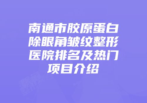 南通市胶原蛋白除眼角皱纹整形医院排名及热门项目介绍