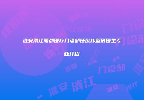 淮安清江丽都医疗门诊部任俊伟整形医生专业介绍