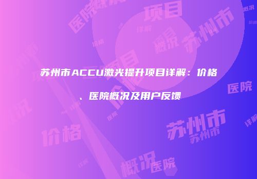 苏州市ACCU激光提升项目详解：价格、医院概况及用户反馈