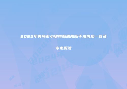 2025年青岛市小腿腓肠肌阻断手术价格一览及专家解读