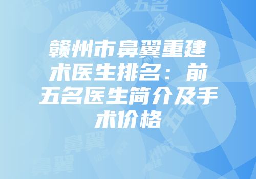赣州市鼻翼重建术医生排名：前五名医生简介及手术价格