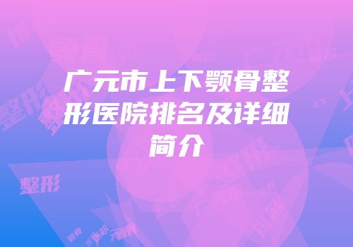 广元市上下颚骨整形医院排名及详细简介