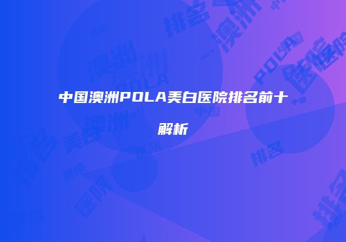 中国澳洲POLA美白医院排名前十解析