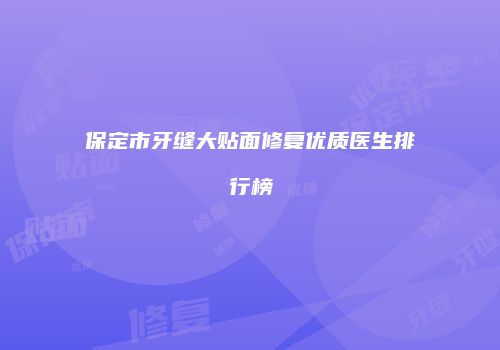 保定市牙缝大贴面修复优质医生排行榜