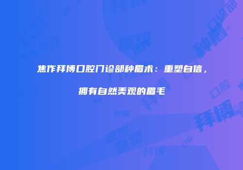 焦作拜博口腔门诊部种眉术：重塑自信，拥有自然美观的眉毛