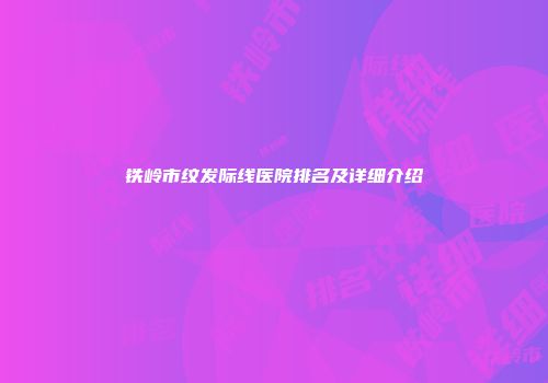 铁岭市纹发际线医院排名及详细介绍
