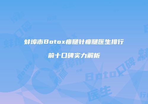 蚌埠市Botox瘦腿针瘦腿医生排行前十口碑实力解析