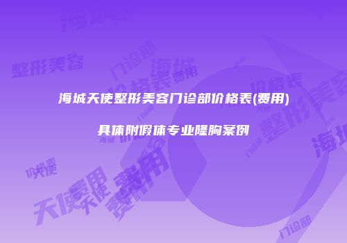 海城天使整形美容门诊部价格表(费用)具体附假体专业隆胸案例