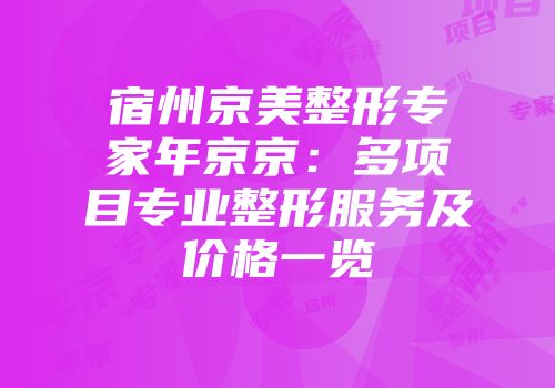 宿州京美整形专家年京京：多项目专业整形服务及价格一览