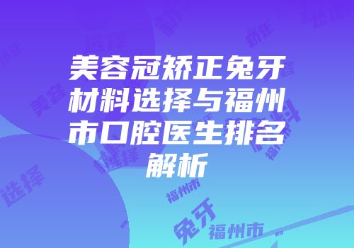 美容冠矫正兔牙材料选择与福州市口腔医生排名解析