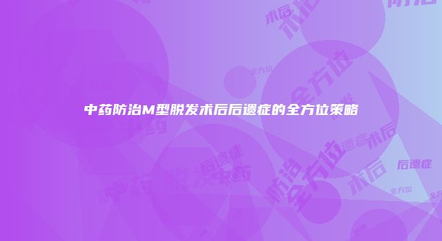 中药防治M型脱发术后后遗症的全方位策略