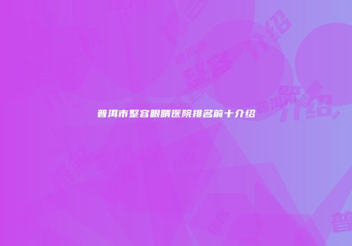 普洱市整容眼睛医院排名前十介绍