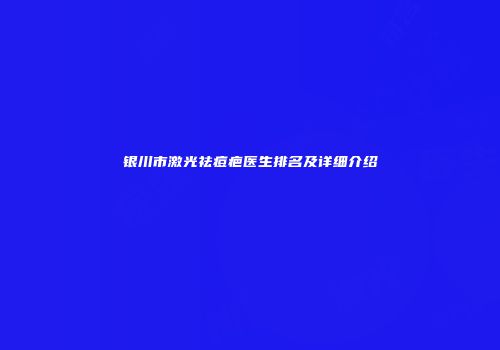 银川市激光祛痘疤医生排名及详细介绍