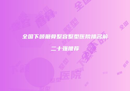 全国下颌磨骨整容整型医院排名前二十强推荐