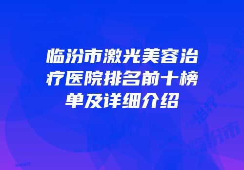 临汾市激光美容治疗医院排名前十榜单及详细介绍