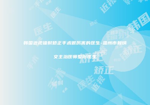 韩国近视镭射矫正手术很厉害的医生-温州市赖炳文主治医师整形医生