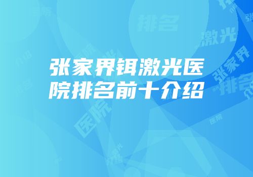 张家界铒激光医院排名前十介绍