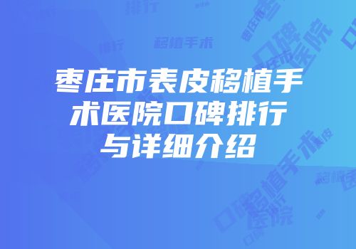 枣庄市表皮移植手术医院口碑排行与详细介绍