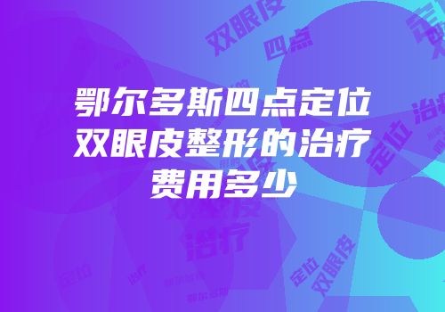 鄂尔多斯四点定位双眼皮整形的治疗费用多少