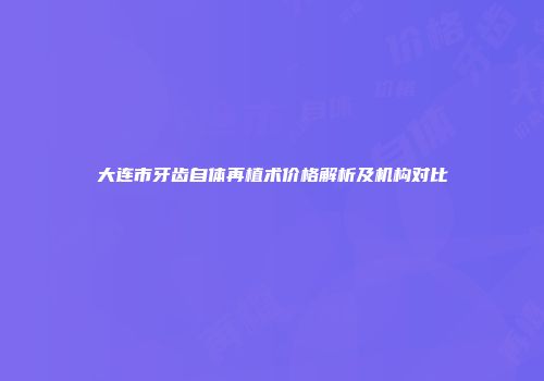 大连市牙齿自体再植术价格解析及机构对比