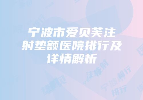 宁波市爱贝芙注射垫额医院排行及详情解析