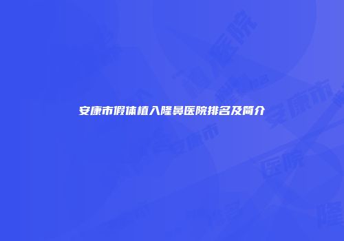 安康市假体植入隆鼻医院排名及简介