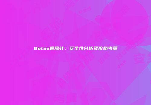 Botox瘦脸针：安全性分析及价格考量