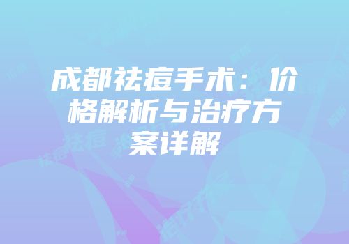 成都祛痘手术：价格解析与治疗方案详解