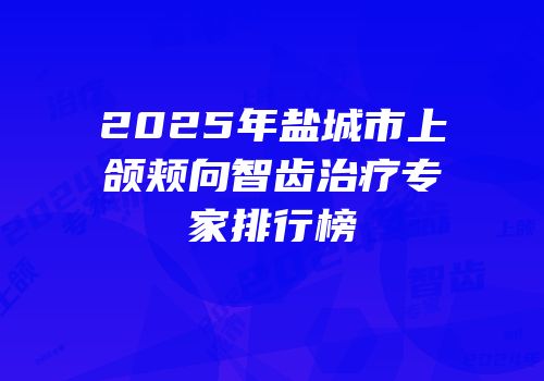 2025年盐城市上颌颊向智齿治疗专家排行榜