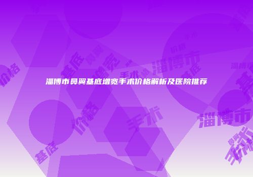 淄博市鼻翼基底增宽手术价格解析及医院推荐