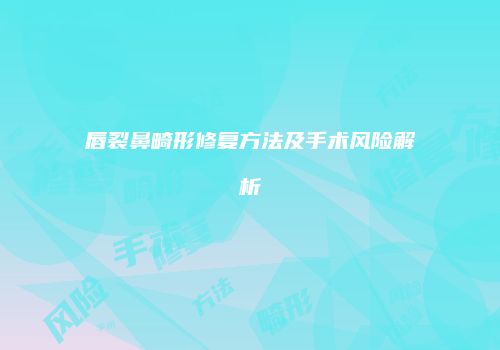 唇裂鼻畸形修复方法及手术风险解析