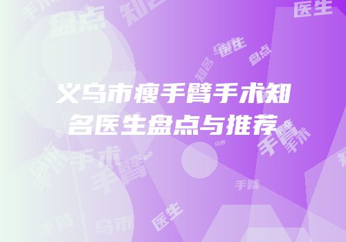 义乌市瘦手臂手术知名医生盘点与推荐