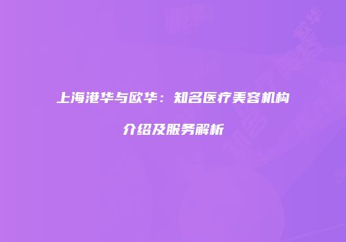 上海港华与欧华：知名医疗美容机构介绍及服务解析