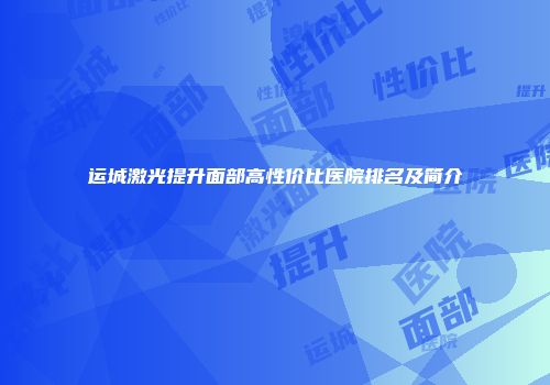 运城激光提升面部高性价比医院排名及简介