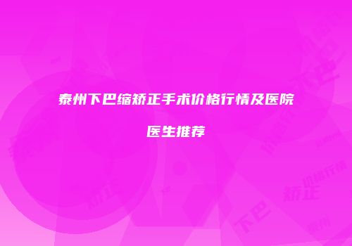 泰州下巴缩矫正手术价格行情及医院医生推荐