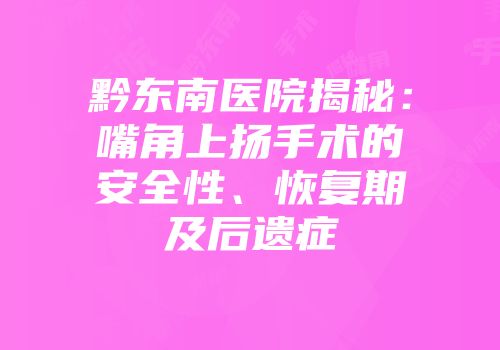 黔东南医院揭秘：嘴角上扬手术的安全性、恢复期及后遗症