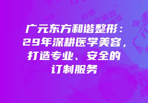 广元东方和谐整形：29年深耕医学美容，打造专业、安全的订制服务