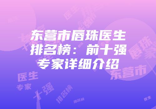 东营市唇珠医生排名榜：前十强专家详细介绍