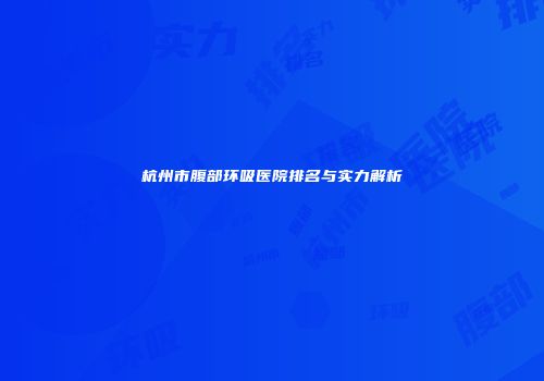 杭州市腹部环吸医院排名与实力解析
