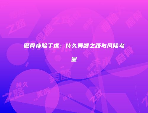 磨骨瘦脸手术：持久美颜之路与风险考量