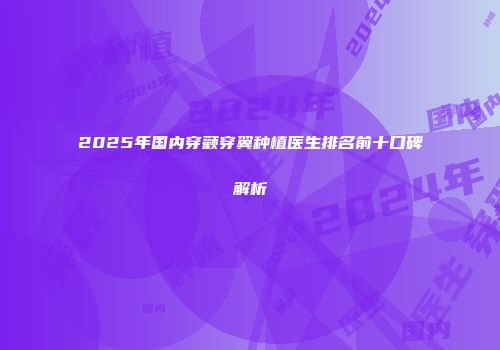2025年国内穿颧穿翼种植医生排名前十口碑解析