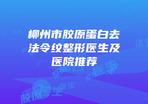 柳州市胶原蛋白去法令纹整形医生及医院推荐