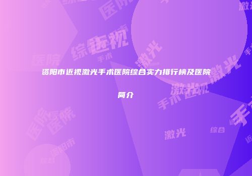 资阳市近视激光手术医院综合实力排行榜及医院简介