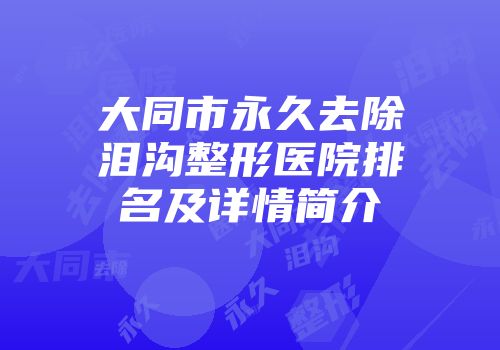 大同市永久去除泪沟整形医院排名及详情简介