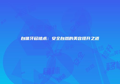 自体牙移植术：安全自然的美容提升之道