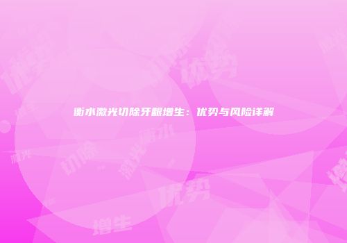 衡水激光切除牙龈增生：优势与风险详解
