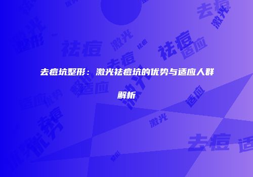 去痘坑整形：激光祛痘坑的优势与适应人群解析