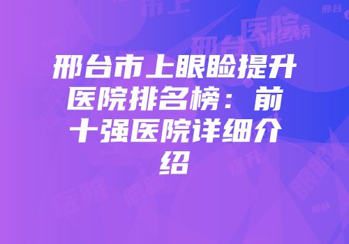 邢台市上眼睑提升医院排名榜：前十强医院详细介绍
