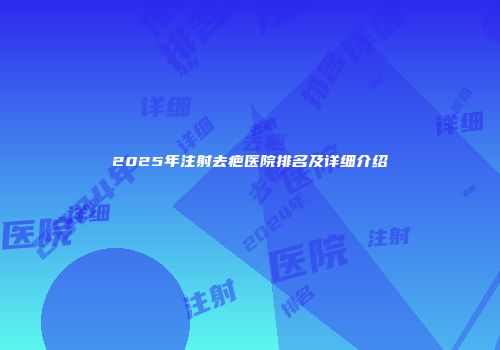 2025年注射去疤医院排名及详细介绍
