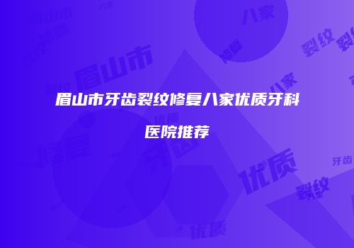 眉山市牙齿裂纹修复八家优质牙科医院推荐